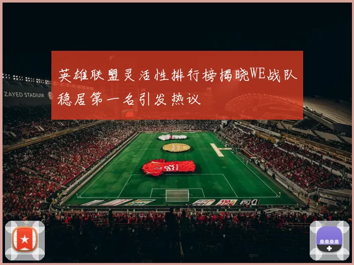 英雄联盟灵活性排行榜揭晓WE战队稳居第一名引发热议