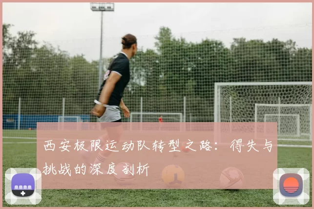 西安极限运动队转型之路：得失与挑战的深度剖析