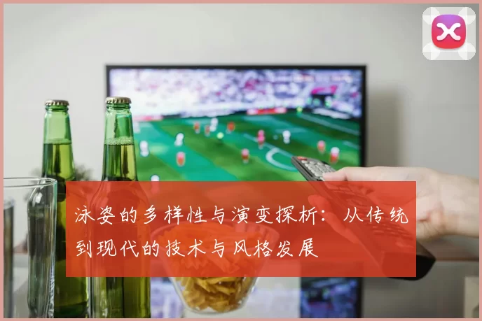 泳姿的多样性与演变探析：从传统到现代的技术与风格发展