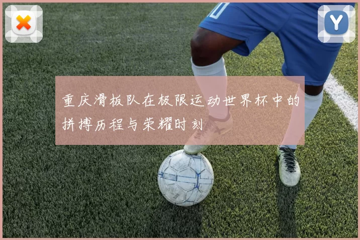 重庆滑板队在极限运动世界杯中的拼搏历程与荣耀时刻