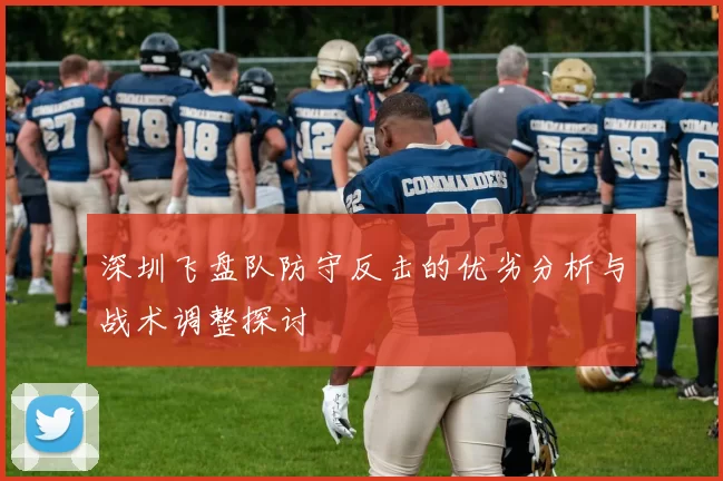 深圳飞盘队防守反击的优劣分析与战术调整探讨