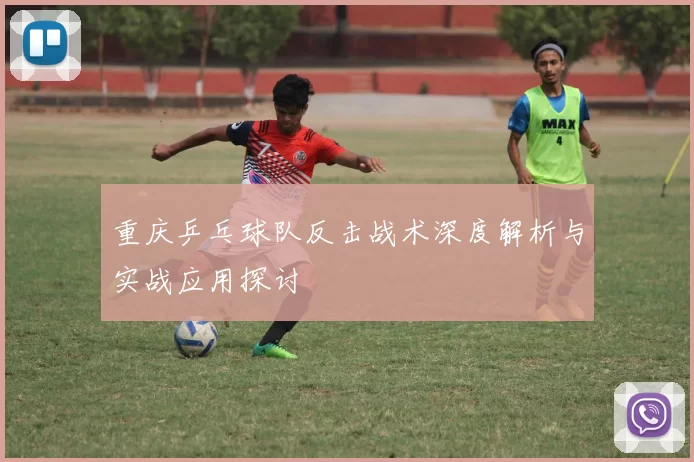 重庆乒乓球队反击战术深度解析与实战应用探讨