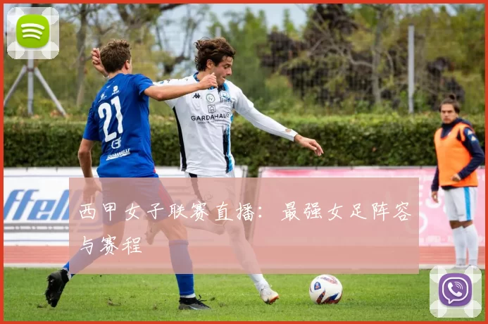 西甲女子联赛直播：最强女足阵容与赛程