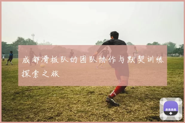 成都滑板队的团队协作与默契训练探索之旅