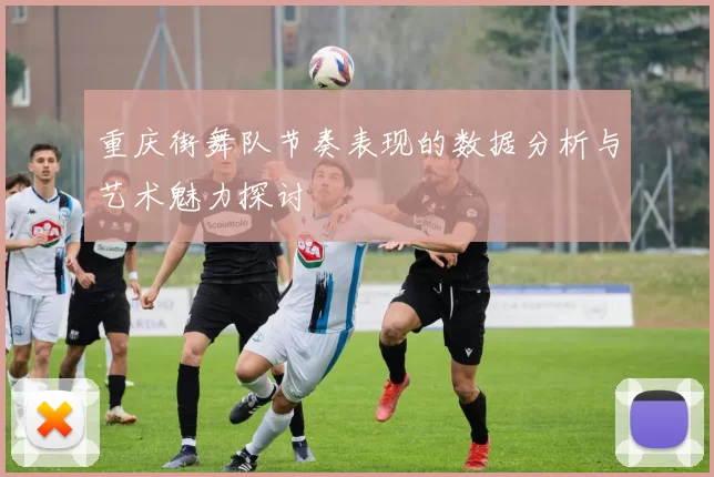 重庆街舞队节奏表现的数据分析与艺术魅力探讨