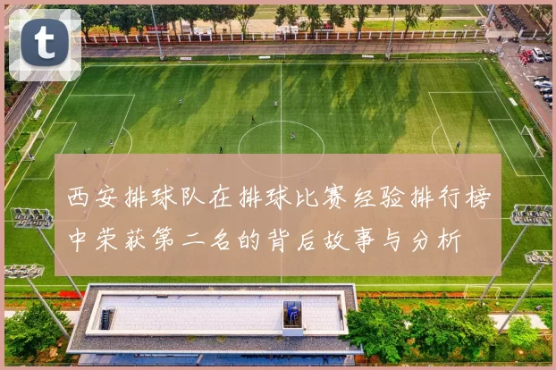 西安排球队在排球比赛经验排行榜中荣获第二名的背后故事与分析