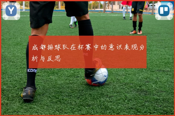 成都排球队在杯赛中的意识表现分析与反思
