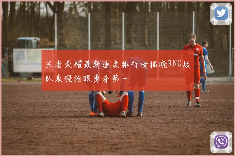 王者荣耀最新速度排行榜揭晓RNG战队表现抢眼勇夺第一