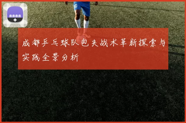成都乒乓球队包夹战术革新探索与实践全景分析