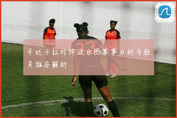 辛达卡拉对阵波尔图赛事分析与胜负推荐解析