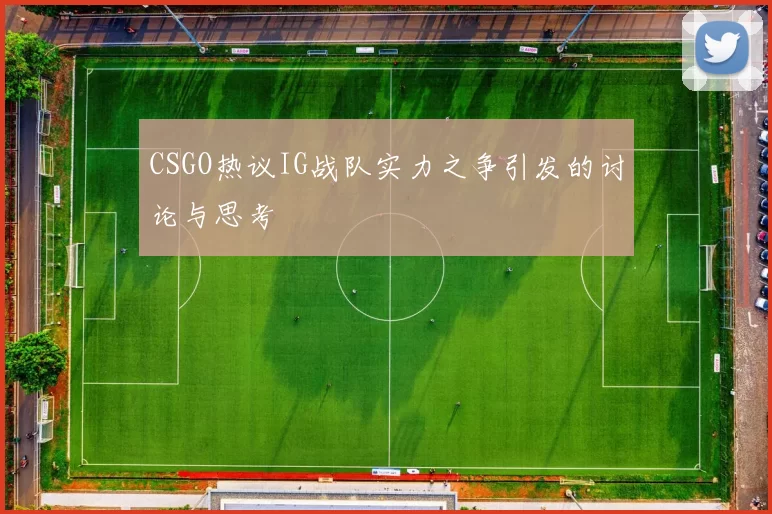 CSGO热议IG战队实力之争引发的讨论与思考