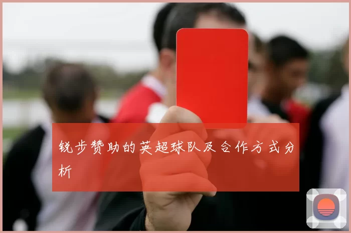 锐步赞助的英超球队及合作方式分析