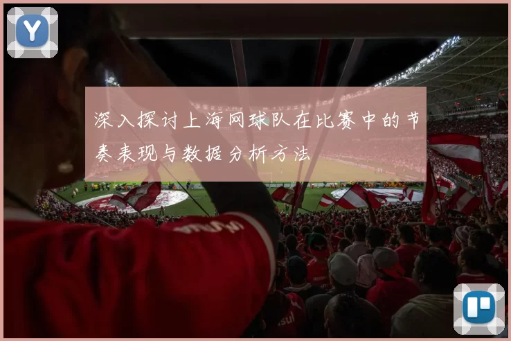 深入探讨上海网球队在比赛中的节奏表现与数据分析方法